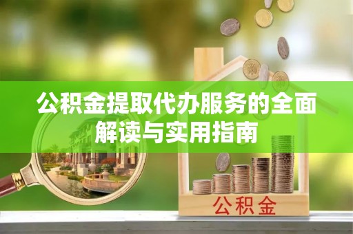 定海公积金提取代办服务的全面解读与实用指南