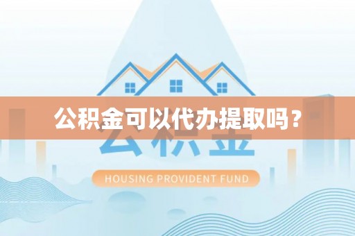 定海公积金可以代办提取吗？