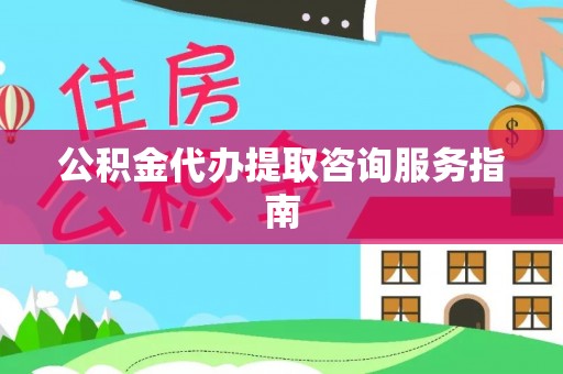 定海公积金代办提取咨询服务指南