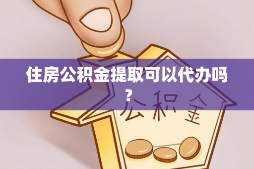定海住房公积金提取可以代办吗？