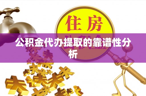 定海公积金代办提取的靠谱性分析
