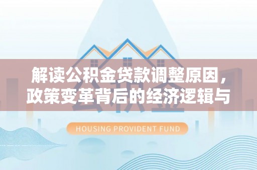 定海解读公积金贷款调整原因，政策变革背后的经济逻辑与民生影响