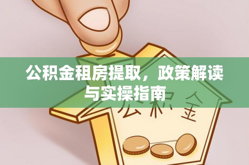 定海公积金租房提取，政策解读与实操指南