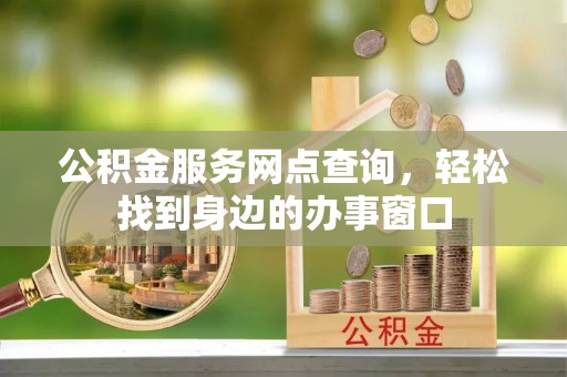 定海公积金服务网点查询，轻松找到身边的办事窗口